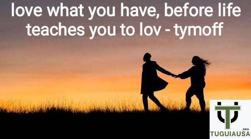 Love What You Have, Before Life Teaches You to Love - Tymoff